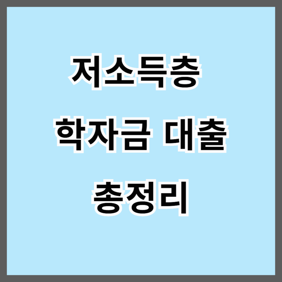 2025년 저소득층 학자금 대출 총정리｜자녀 교육 포기하지 마세요, 지금 가능한 지원 제도는?