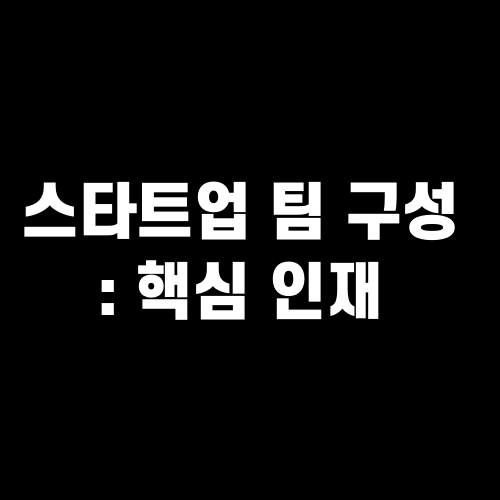 스타트업 팀 구성 : 성공을 위한 핵심 인재 찾기