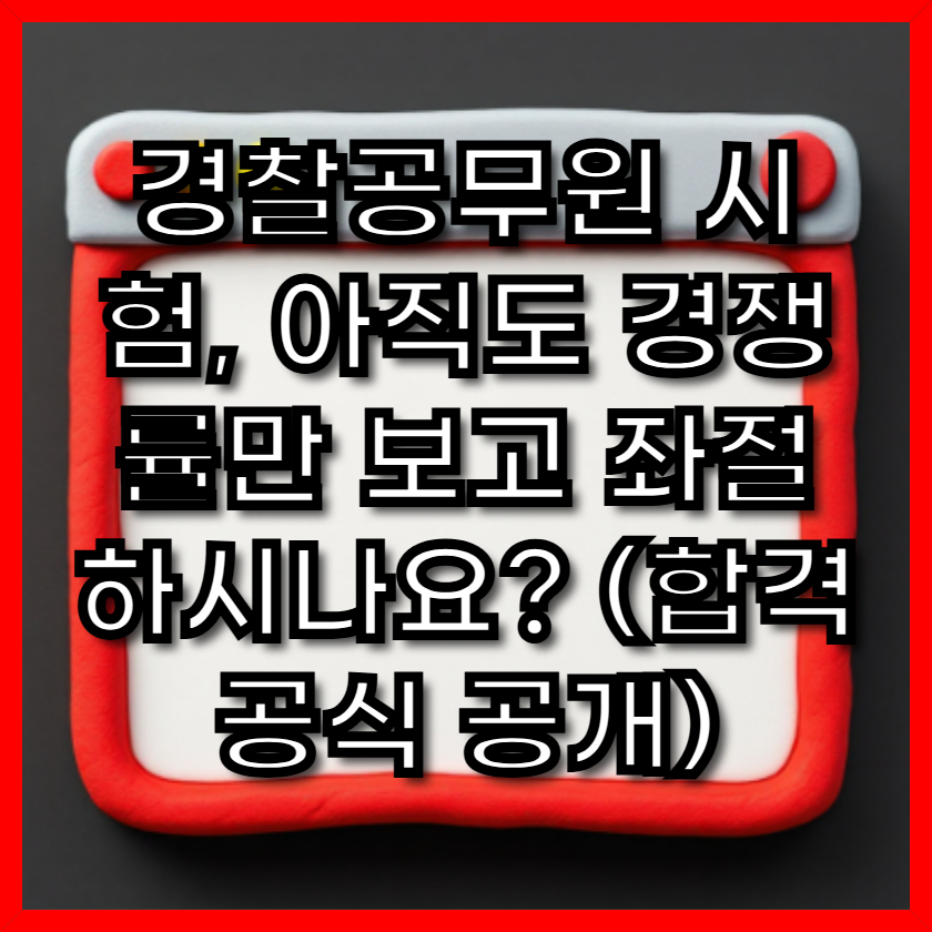 경찰공무원 시험, 아직도 경쟁률만 보고 좌절하시나요? (합격 공식 공개)