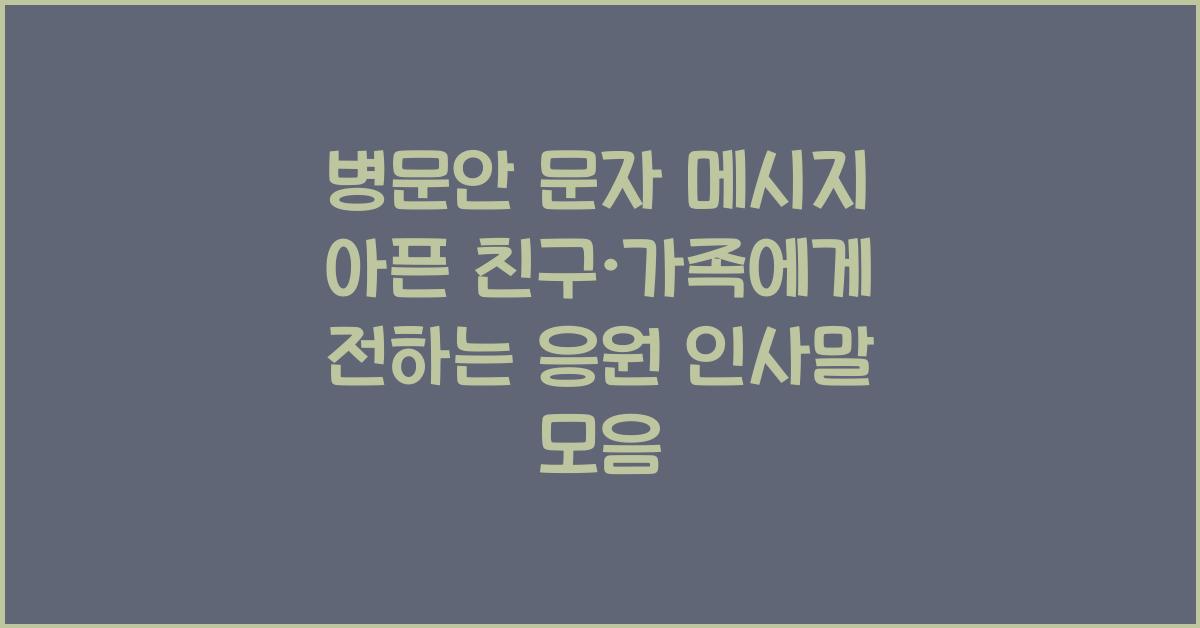 병문안 문자 메시지! 아픈 친구·가족에게 전하는 응원 인사말