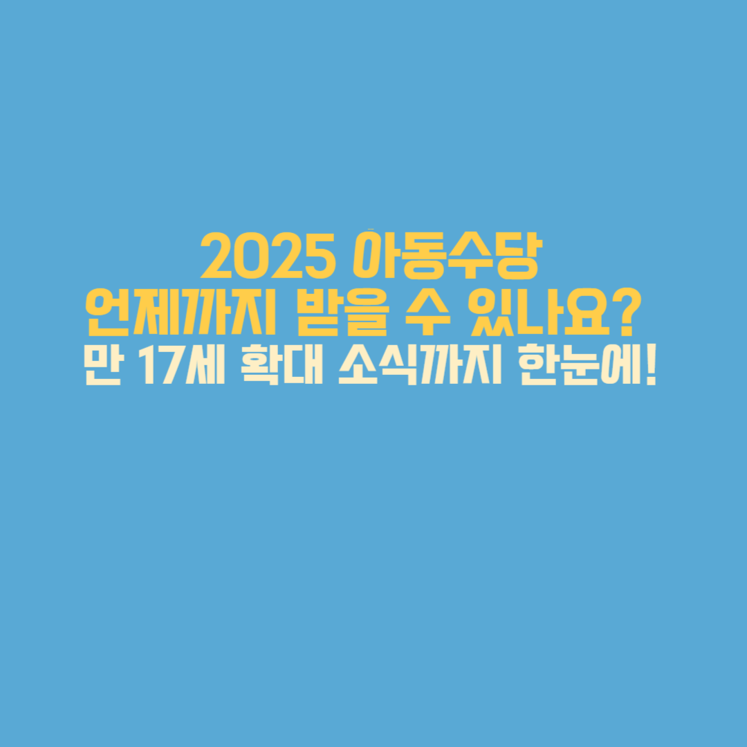 2025 아동수당 언제까지 받을 수 있나요? 만 17세 확대 소식까지 한눈에!