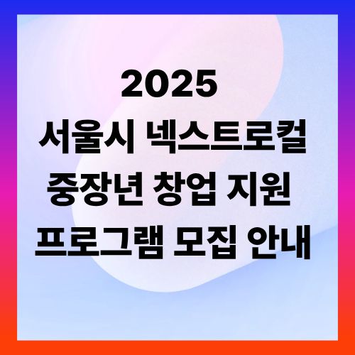 2025 서울시 넥스트로컬 ❘ 중장년 창업 지원 프로그램 모집 안내