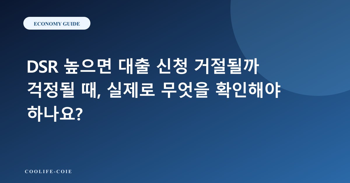DSR 높으면 대출 신청 거절될까 걱정될 때, 실제로 무엇을 확인해야 하나요?