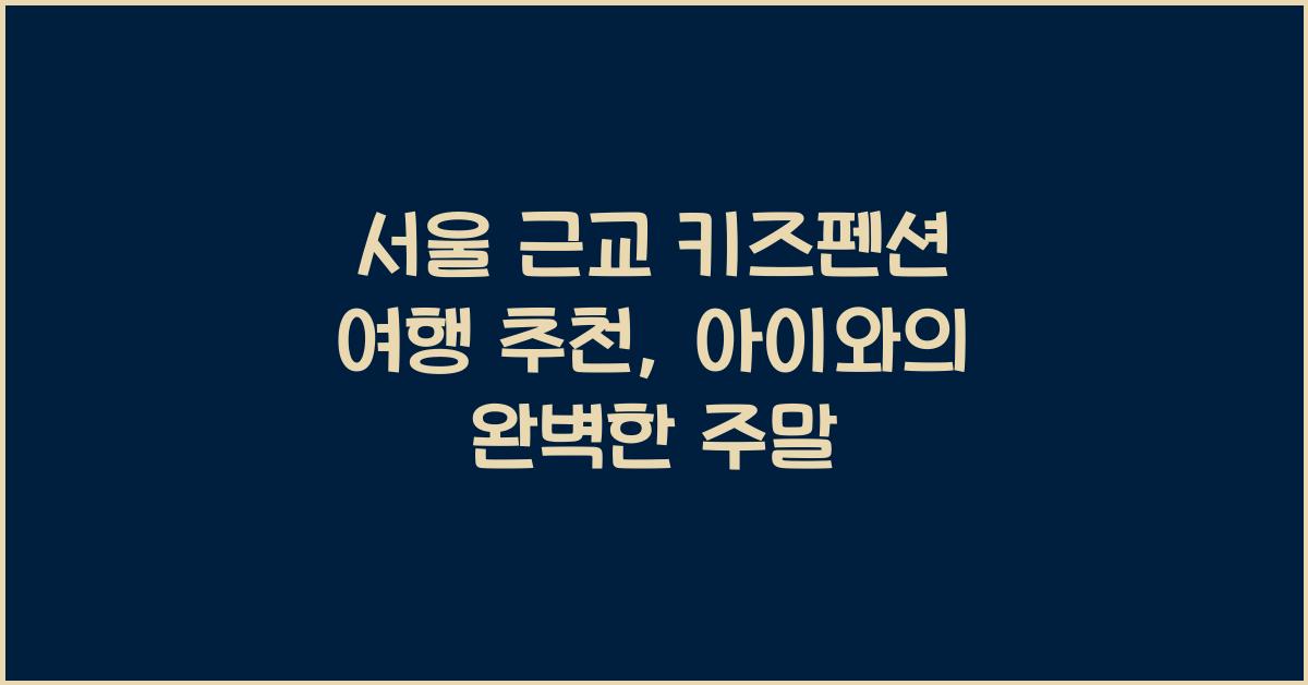 서울 근교 키즈펜션 여행 추천