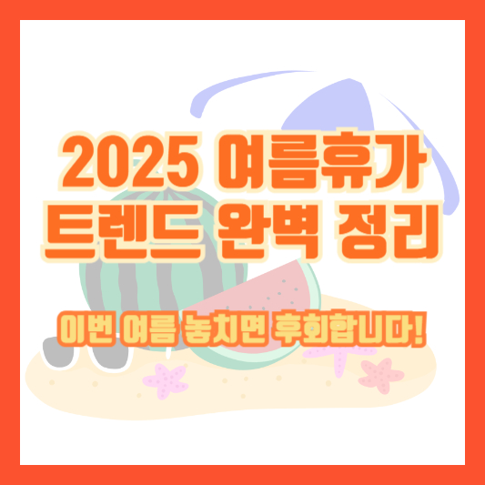 2025 여름휴가 트렌드 완벽 정리｜이번 여름 놓치면 후회합니다!