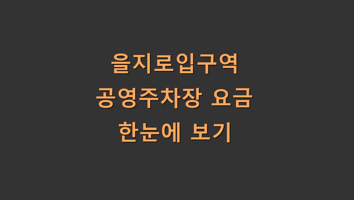 을지로입구역 공영주차장 요금 한눈에 보기