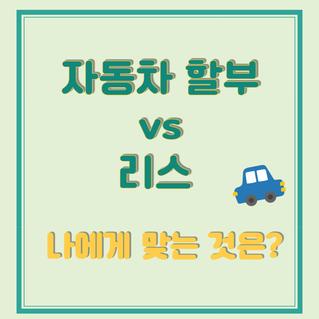 자동차 할부 vs 리스 비교 나에게 맞는 것은?