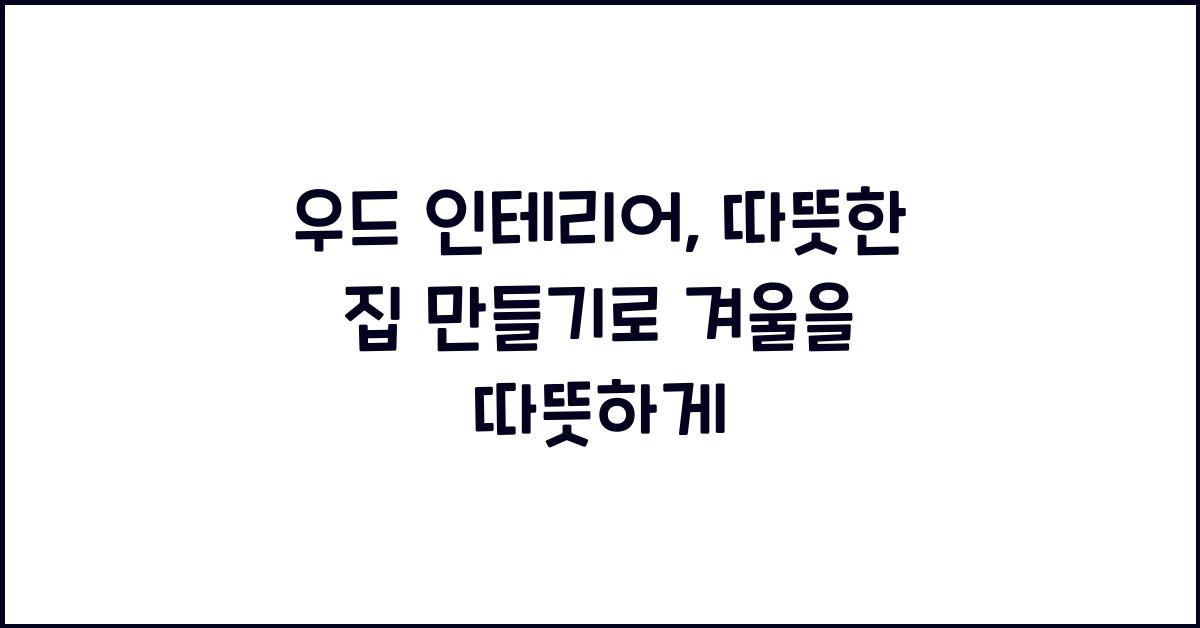 우드 인테리어, 따뜻한 집 만들기