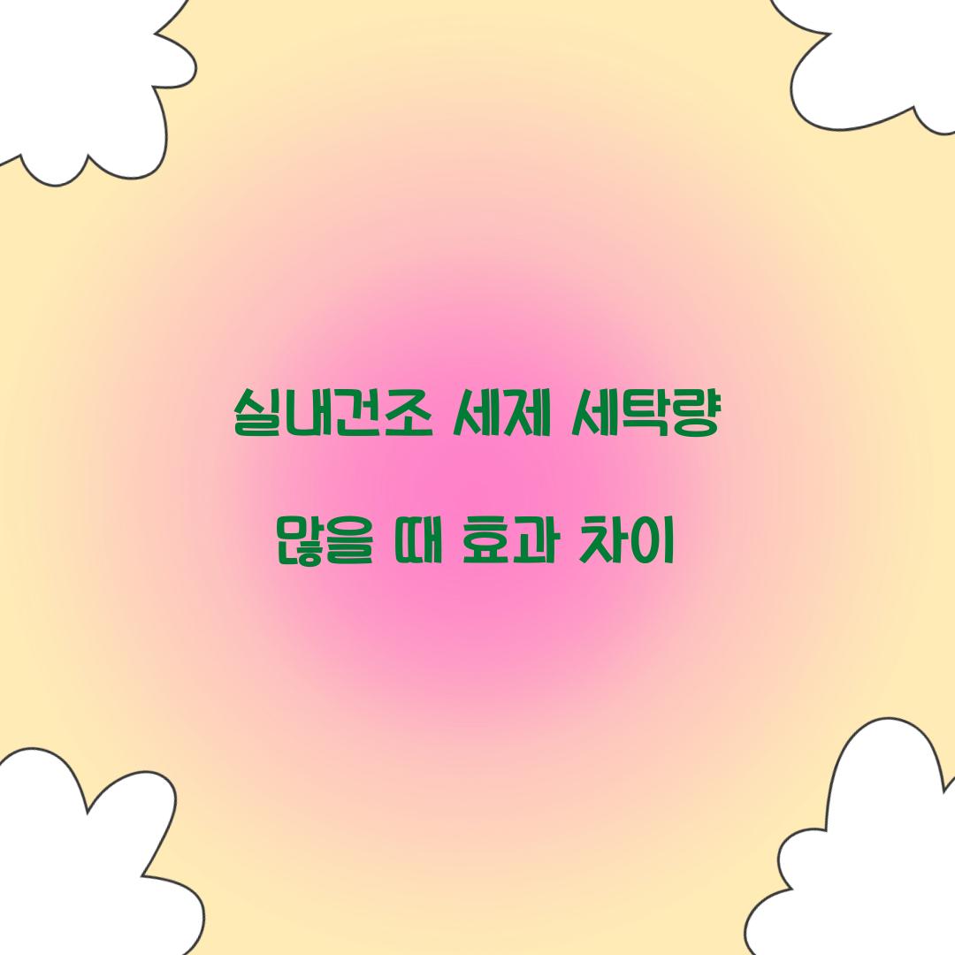 실내건조 세제 세탁량 많을 때 효과 차이 
