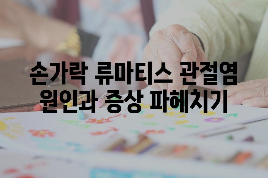 손가락 류마티스 관절염 원인과 증상 파헤치기