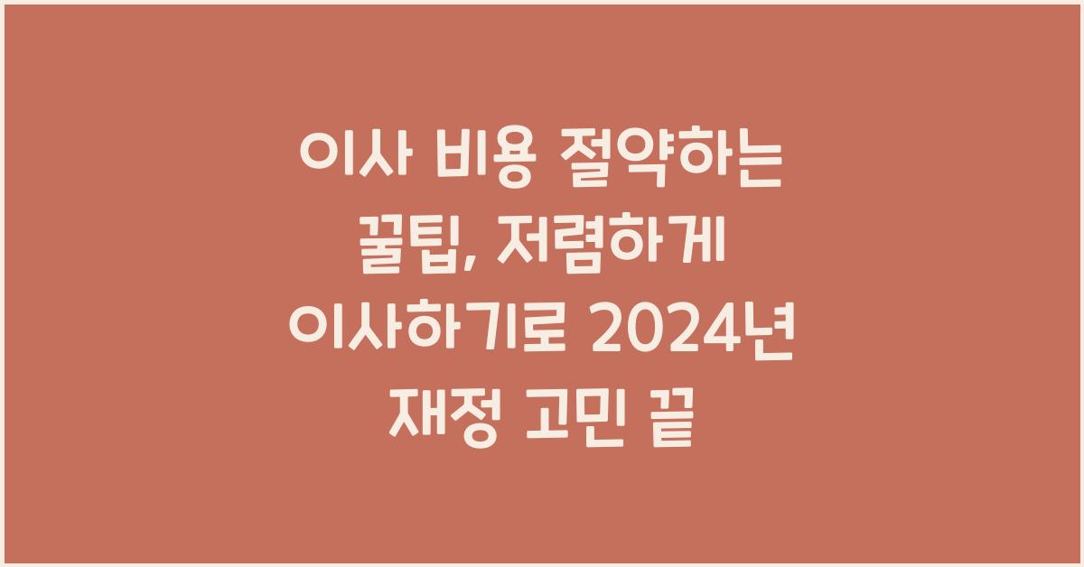 이사 비용 절약하는 꿀팁: 저렴하게 이사하기