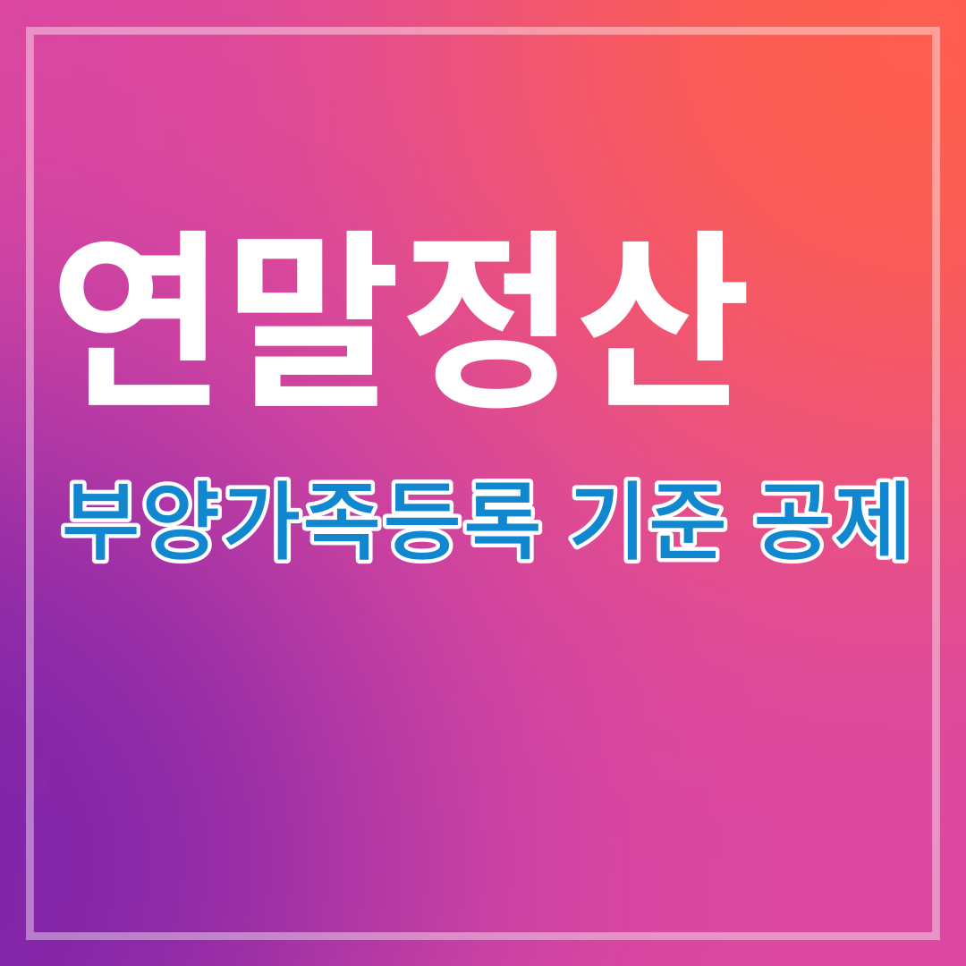 연말정산 부양가족등록 기준(소득&#44; 부모님)및 기본공제 자료 동의 신청방법