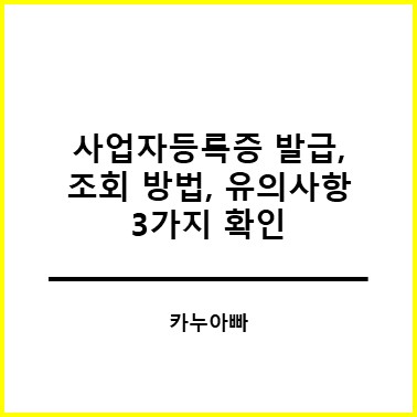 사업자등록증 발급, 조회 방법, 유의사항 3가지 확인