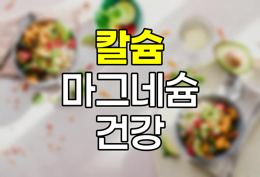 칼슘과 마그네슘을 함께 섭취해야 하는 7가지 이유와 과다 복용 시 부작용