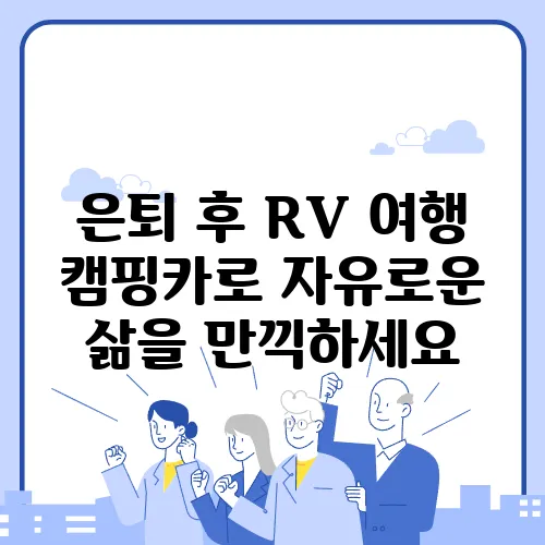 은퇴 후 RV 여행 캠핑카로 자유로운 삶을 만끽하세요