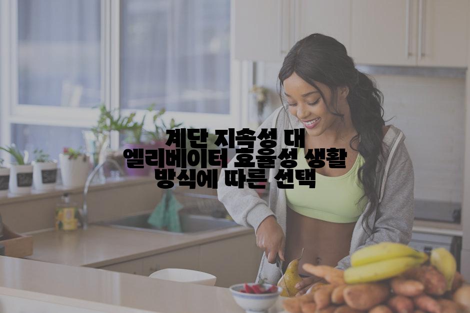 계단 지속성 대 엘리베이터 효율성 생활 방식에 따른 선택