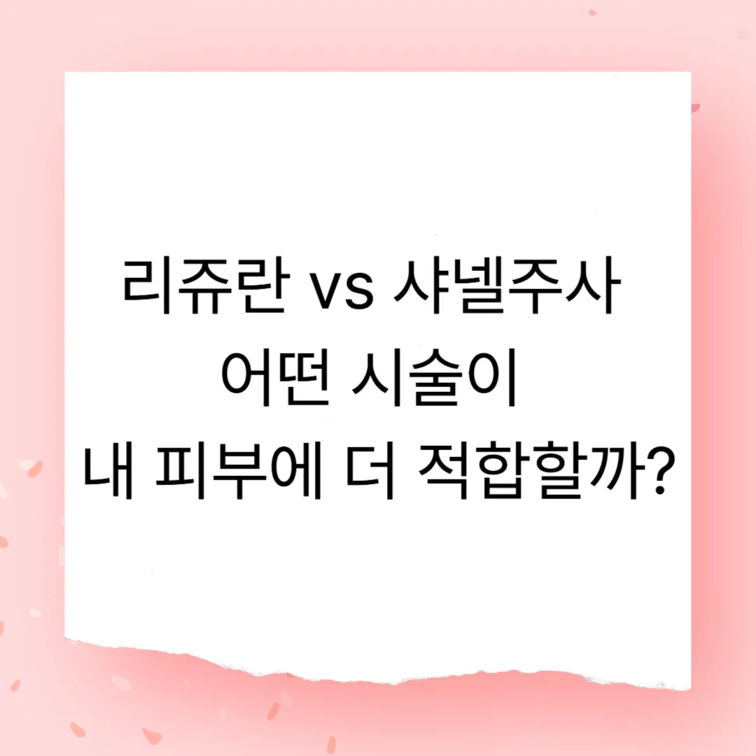 리쥬란 vs 샤넬주사 – 어떤 시술이 내 피부에 더 적합할까