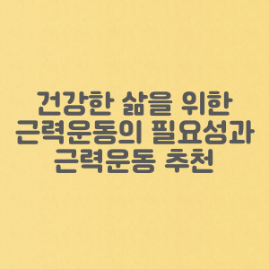 건강한 삶을 위한 근력운동의 필요성과 근력운동 추천(집에서 할 수 있는 근력운동)