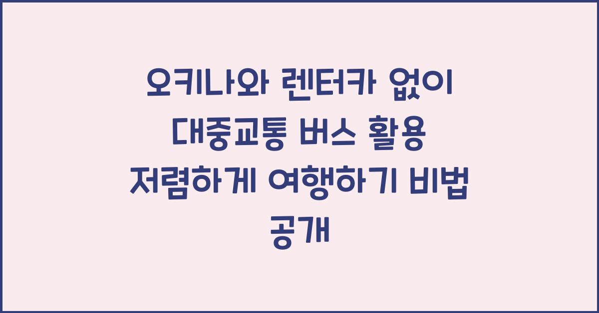 오키나와 렌터카 없이 대중교통 버스 활용 저렴하게 여행하기