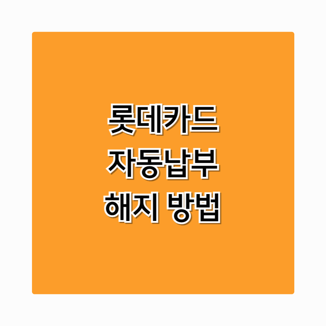 롯데카드 자동납부 해지 – 보험료·통신비 간단 해지 방법 알아보기