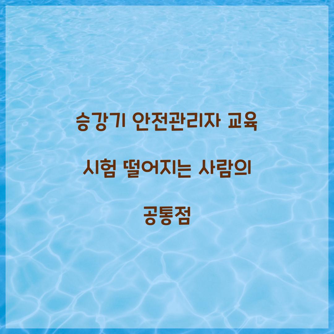 승강기 안전관리자 교육 시험 떨어지는 사람의 공통점
