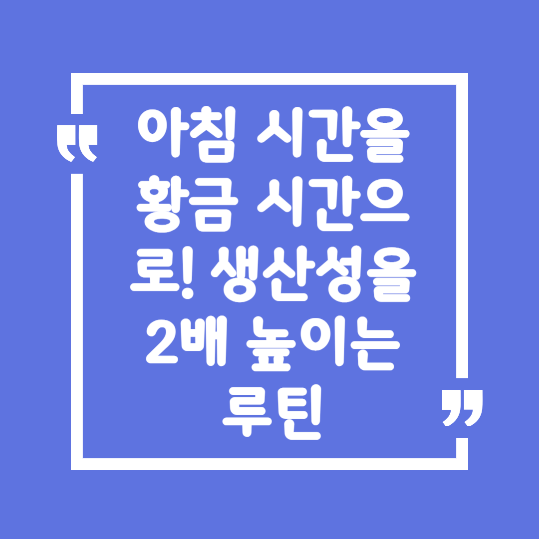 아침 시간을 황금 시간으로! 생산성을 2배 높이는 루틴