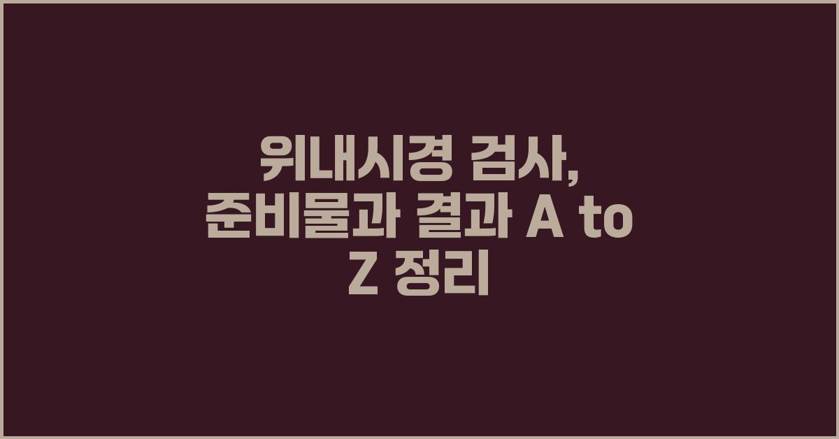 위내시경 검사, 준비물부터 결과까지 A to Z