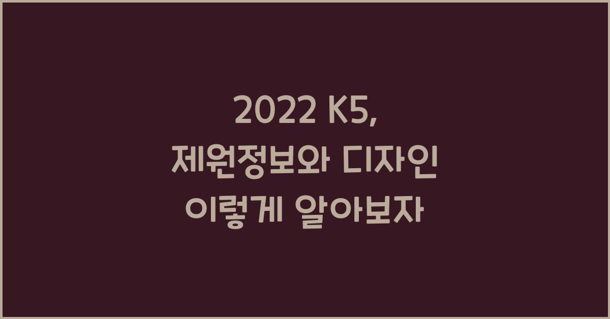 2022 K5: 제원정보 및 외관, 실내 디자인 알아보자!