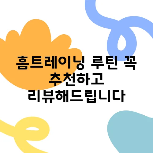 홈트레이닝 루틴 꼭 추천하고 리뷰해드립니다