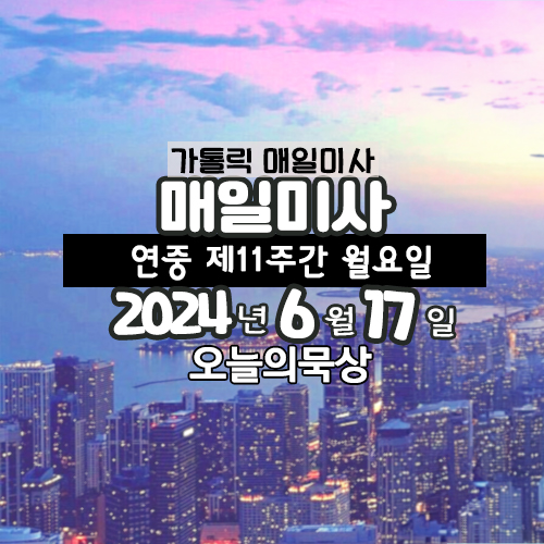 2024년 6월 17일 매일미사 연중 제11주간 월요일 오늘의 묵상