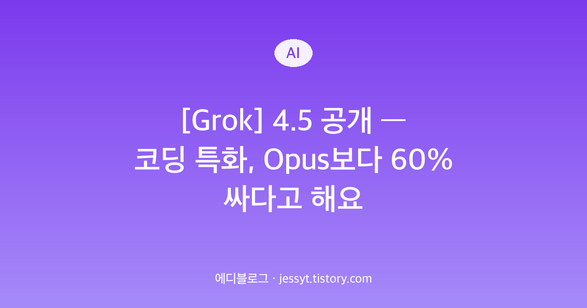 [Grok] 4.5 공개 &mdash; 코딩 특화, Opus보다 60% 싸다고 해요