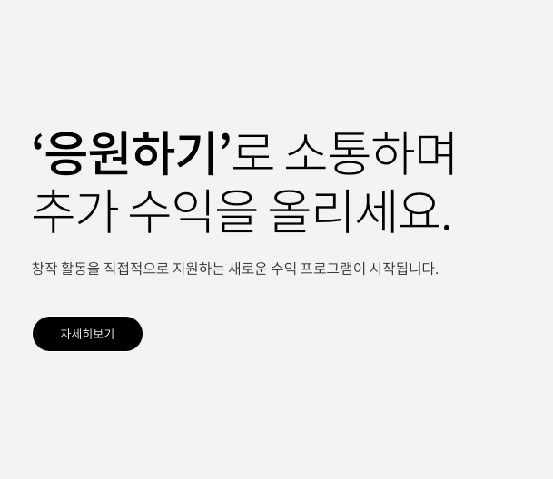 티스토리 홈에 있는 배너를 스크린샷 해 온 이미지이다.
신규 컨텐츠인 '응원하기'의 소개글 이다.
'응원하기'로 소통하며 추가 수익을 올리세요.
창작 활동을 직접적으로 지원하는 새로운 수익 프로그램이 시작됩니다.