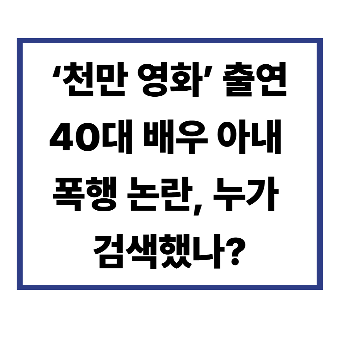 &lsquo;천만 영화&rsquo; 출연 40대 배우 아내 폭행 논란, 누가 검색했나?