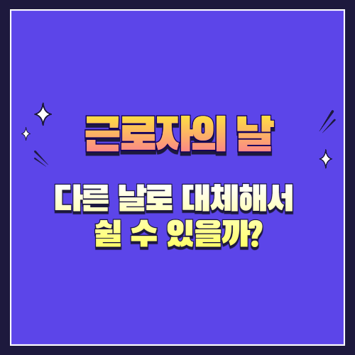 근로자의 날, 다른 날로 대체해서 쉴 수 있을까? (대체휴무 가능성 정리)