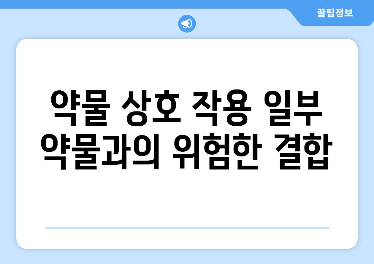 약물 상호 작용 일부 약물과의 위험한 결합