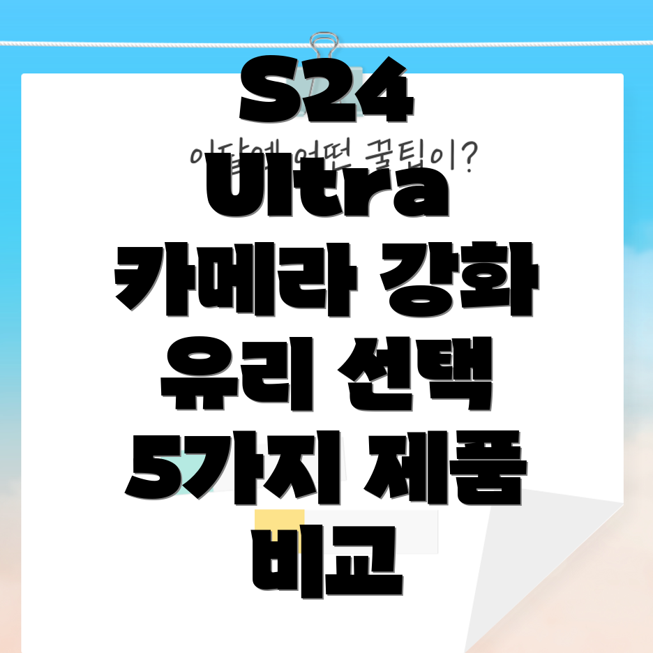 갤럭시S24울트라카메라강화유리튼튼함과선명함을위한선택가이드5가지제품비교분석