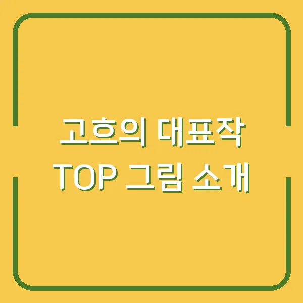 고흐의 대표작 TOP 그림 소개