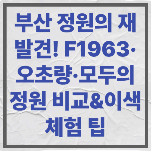 부산 정원의 재발견! F1963&middot;오초량&middot;모두의 정원 비교&amp;이색 체험 팁