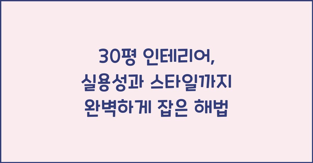30평 인테리어, 실용성과 스타일 모두 잡기
