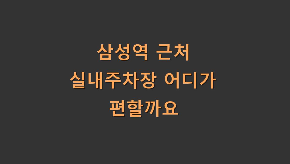 삼성역 근처 실내주차장 어디가 편할까요