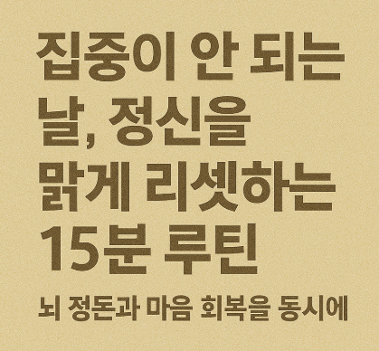집중이 안 되는 날, 정신을 맑게 리셋하는 15분 루틴 – 뇌 정돈과 마음 회복