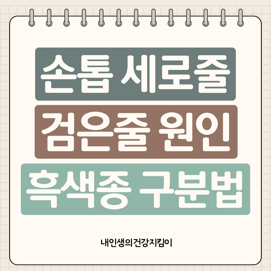손톱 세로줄 검은줄 원인 ❘ 흑색종 구분법과 병원 가야 할 증상