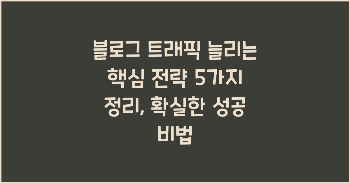 블로그 트래픽 늘리는 핵심 전략 5가지 정리