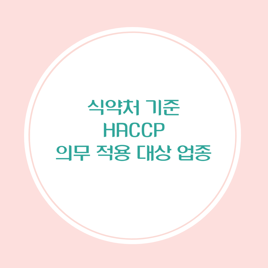 식약처 기준 HACCP 의무 적용 대상 업종 정리