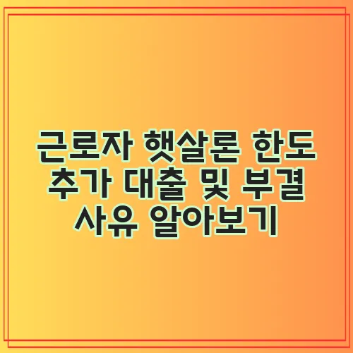 근로자 햇살론 한도 추가 대출 및 부결 사유 알아보기
