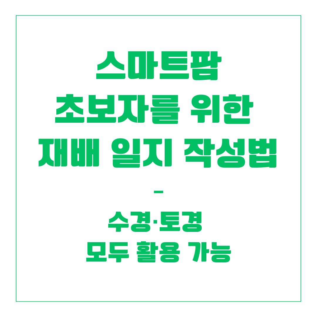 스마트팜 초보자를 위한 재배 일지 작성법 &ndash; 수경&middot;토경 모두 활용 가능