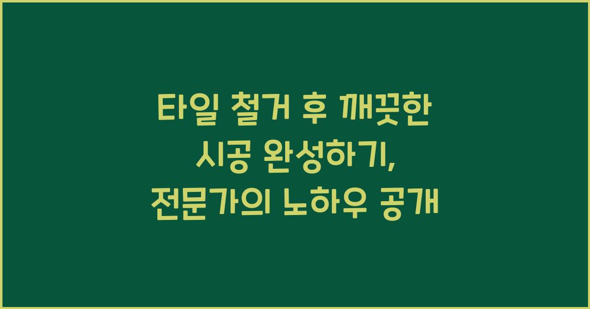 타일 철거 후 깨끗한 시공 완성하기