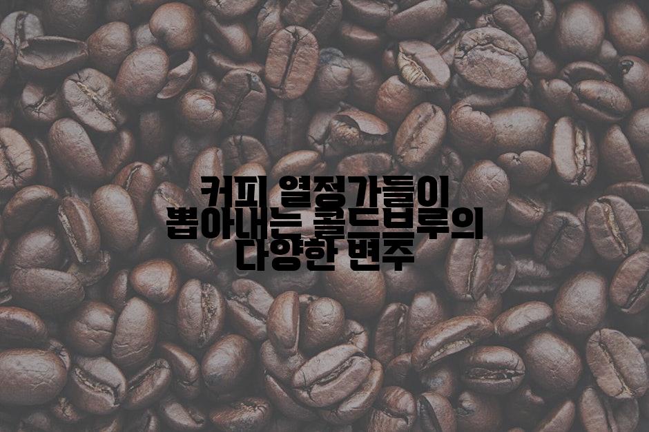 커피 열정가들이 뽑아내는 콜드브루의 다양한 변주