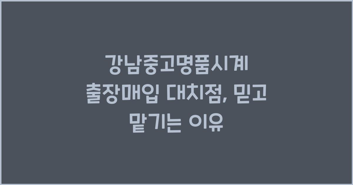 강남중고명품시계 출장매입 대치점