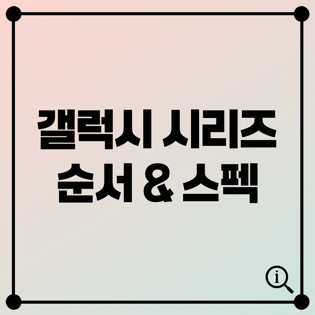 갤럭시 시리즈 순서 & 스펙 비교: 삼성 갤럭시의 모든 것